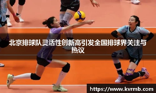 北京排球队灵活性创新高引发全国排球界关注与热议