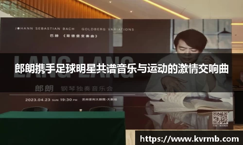 郎朗携手足球明星共谱音乐与运动的激情交响曲