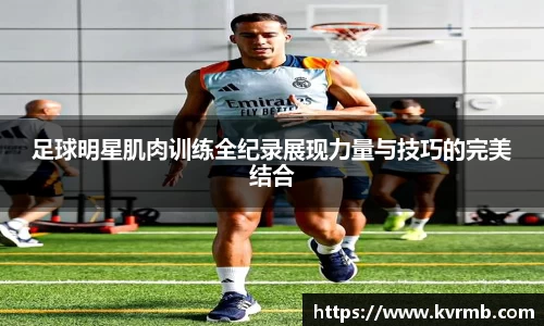 足球明星肌肉训练全纪录展现力量与技巧的完美结合