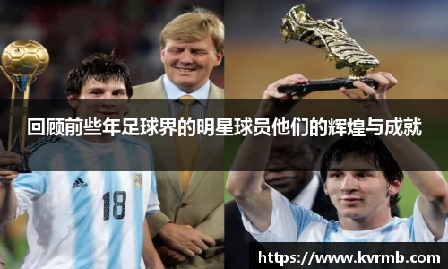 回顾前些年足球界的明星球员他们的辉煌与成就