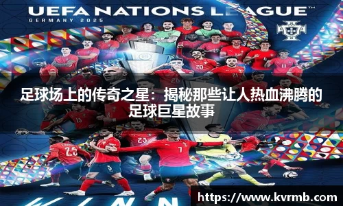 足球场上的传奇之星：揭秘那些让人热血沸腾的足球巨星故事