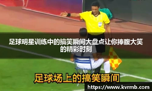 足球明星训练中的搞笑瞬间大盘点让你捧腹大笑的精彩时刻